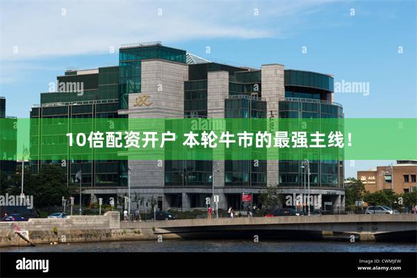 10倍配资开户 本轮牛市的最强主线！