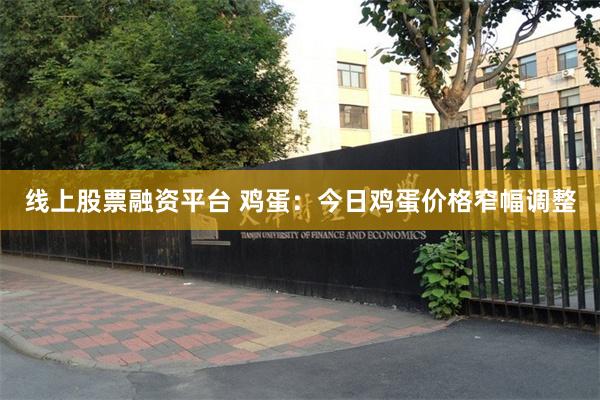 线上股票融资平台 鸡蛋：今日鸡蛋价格窄幅调整