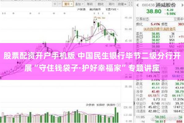 股票配资开户手机版 中国民生银行毕节二级分行开展“守住钱袋子·护好幸福家”专题讲座