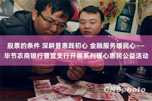 股票的条件 深耕普惠践初心 金融服务暖民心——毕节农商银行普宜支行开展系列暖心惠民公益活动