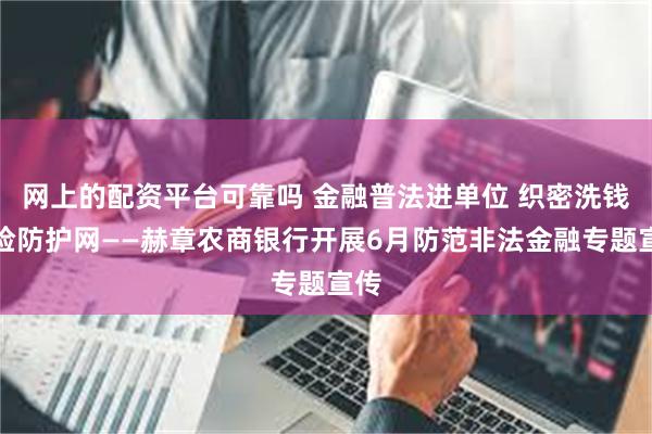 网上的配资平台可靠吗 金融普法进单位 织密洗钱风险防护网——赫章农商银行开展6月防范非法金融专题宣传