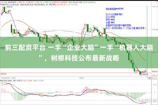 前三配资平台 一手“企业大脑”一手“机器人大脑”，树根科技公布最新战略