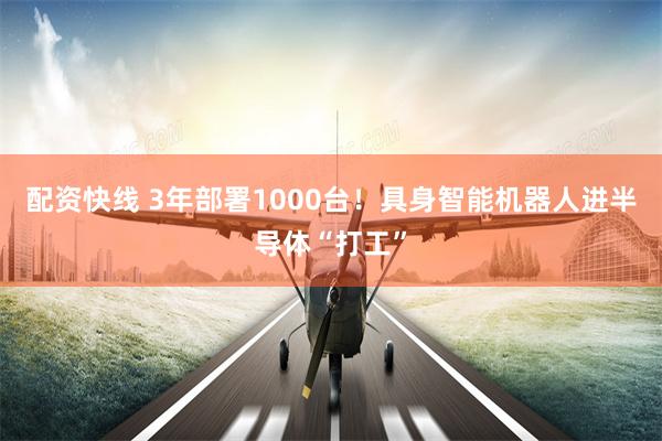 配资快线 3年部署1000台！具身智能机器人进半导体“打工”