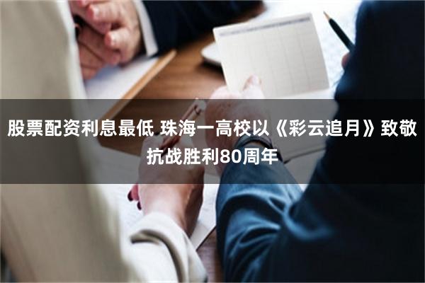 股票配资利息最低 珠海一高校以《彩云追月》致敬抗战胜利80周年