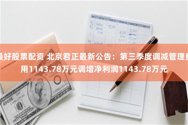 最好股票配资 北京君正最新公告：第三季度调减管理费用1143.78万元调增净利润1143.78万元