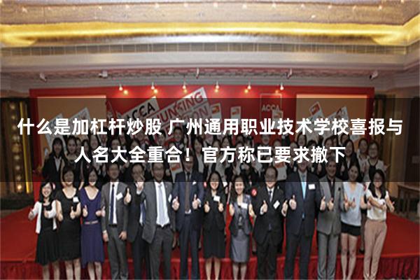 什么是加杠杆炒股 广州通用职业技术学校喜报与人名大全重合！官方称已要求撤下