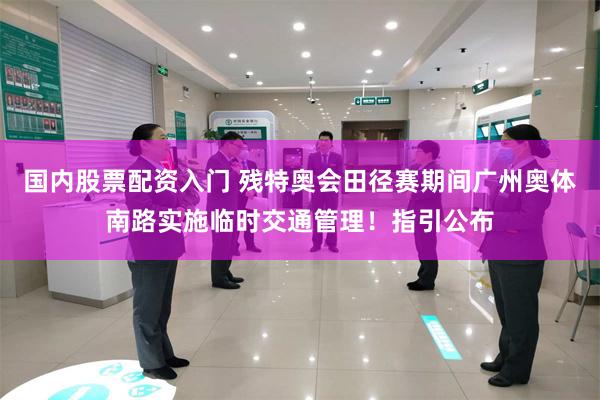 国内股票配资入门 残特奥会田径赛期间广州奥体南路实施临时交通管理!指引公布