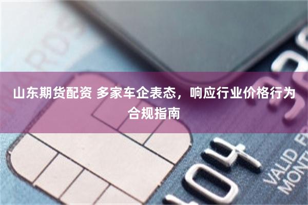 山东期货配资 多家车企表态,响应行业价格行为合规指南