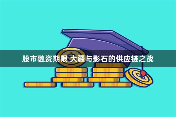 股市融资期限 大疆与影石的供应链之战