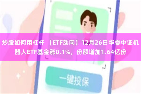 炒股如何用杠杆 【ETF动向】12月26日华夏中证机器人ETF基金涨0.1%，份额增加1.64亿份