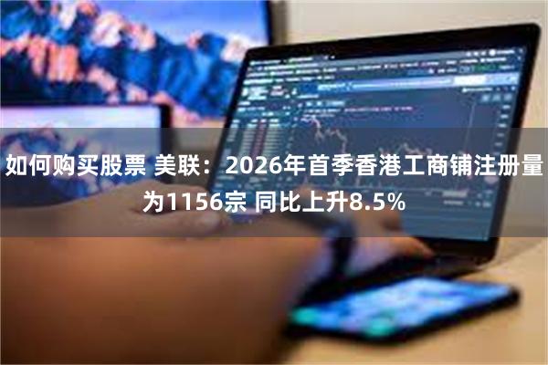 如何购买股票 美联:2026年首季香港工商铺注册量为1156宗 同比上升8.5%