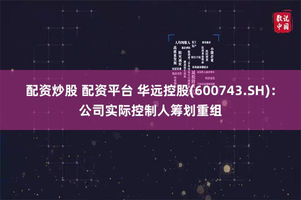 配资炒股 配资平台 华远控股(600743.SH)：公司实际控制人筹划重组