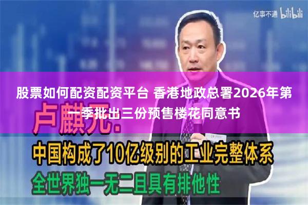 股票如何配资配资平台 香港地政总署2026年第一季批出三份预售楼花同意书