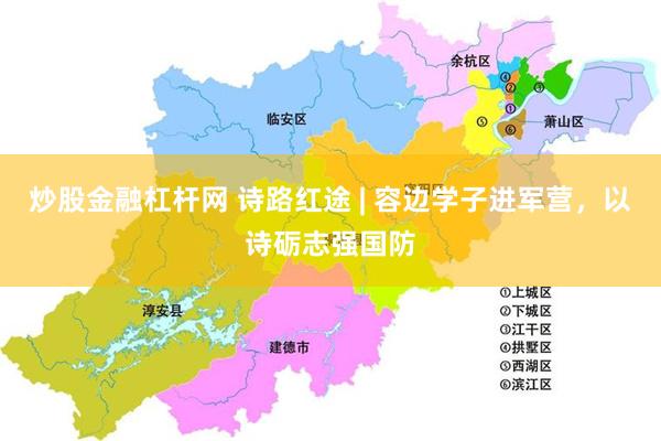炒股金融杠杆网 诗路红途 | 容边学子进军营，以诗砺志强国防