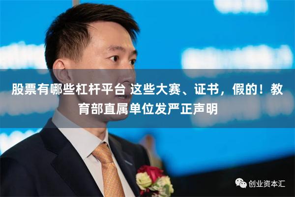 股票有哪些杠杆平台 这些大赛、证书，假的！教育部直属单位发严正声明