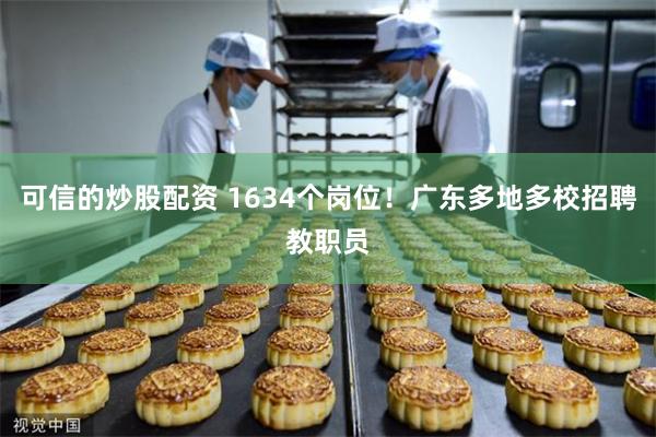 可信的炒股配资 1634个岗位！广东多地多校招聘教职员