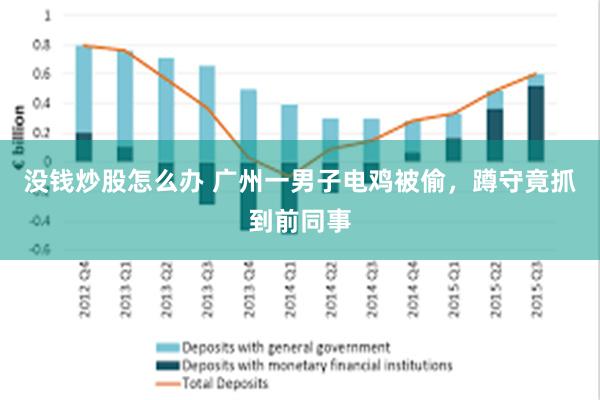 没钱炒股怎么办 广州一男子电鸡被偷，蹲守竟抓到前同事