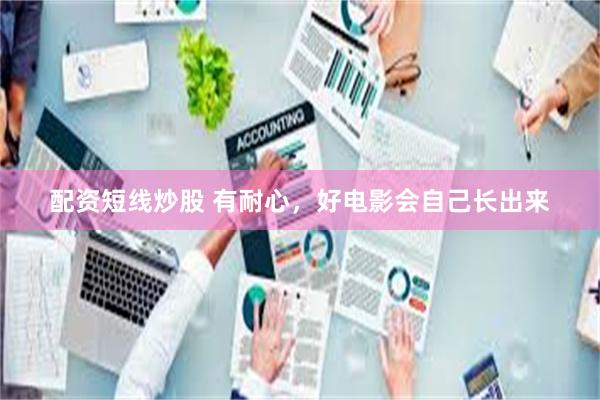配资短线炒股 有耐心,好电影会自己长出来