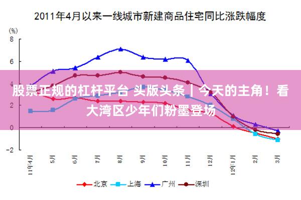 股票正规的杠杆平台 头版头条｜今天的主角！看大湾区少年们粉墨登场