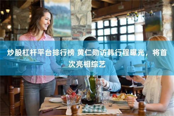 炒股杠杆平台排行榜 黄仁勋访韩行程曝光,将首次亮相综艺