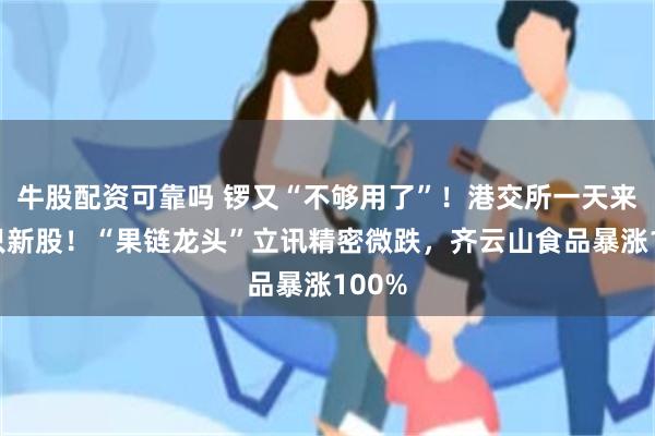 牛股配资可靠吗 锣又“不够用了”!港交所一天来了7只新股!“果链龙头”立讯精密微跌,齐云山食品暴涨100%
