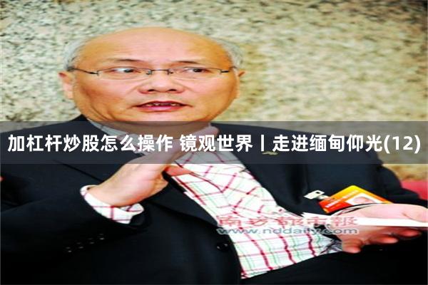 加杠杆炒股怎么操作 镜观世界丨走进缅甸仰光(12)