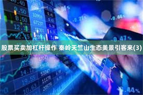 股票买卖加杠杆操作 秦岭天竺山生态美景引客来(3)