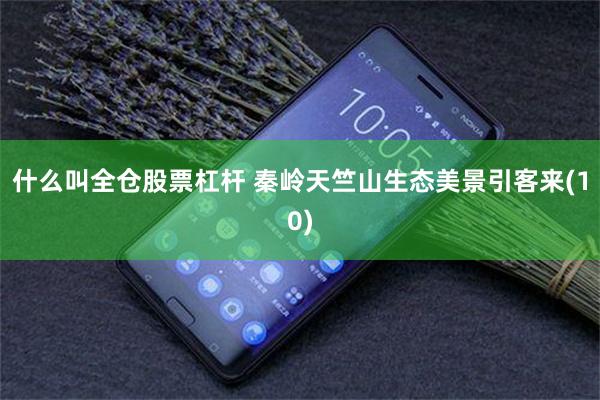 什么叫全仓股票杠杆 秦岭天竺山生态美景引客来(10)
