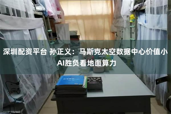 深圳配资平台 孙正义：马斯克太空数据中心价值小 AI胜负看地面算力