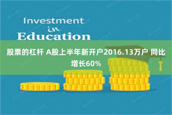 股票的杠杆 A股上半年新开户2016.13万户 同比增长60%
