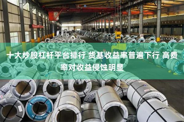 十大炒股杠杆平台排行 货基收益率普遍下行 高费率对收益侵蚀明显