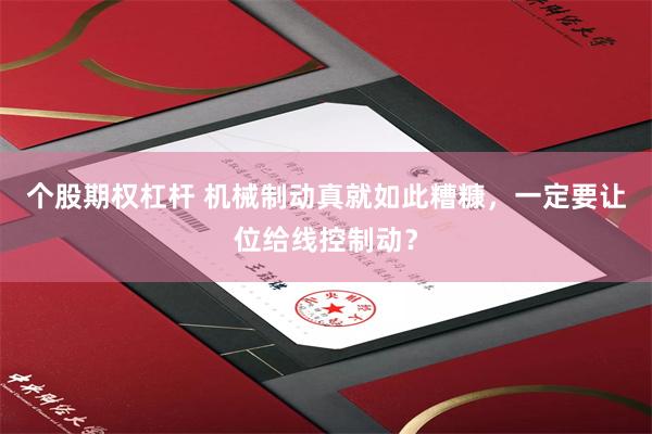 个股期权杠杆 机械制动真就如此糟糠，一定要让位给线控制动？
