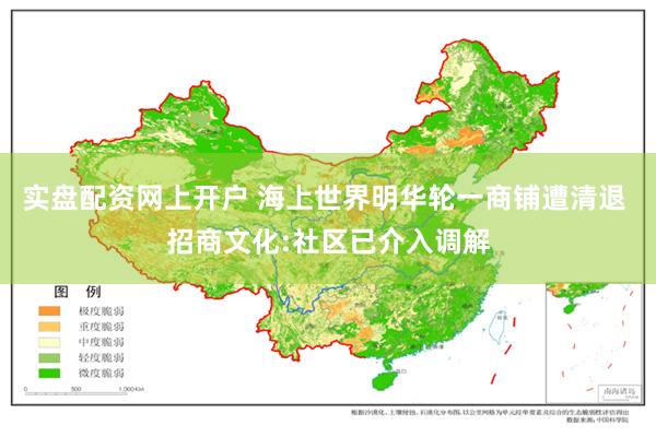 实盘配资网上开户 海上世界明华轮一商铺遭清退 招商文化:社区已介入调解