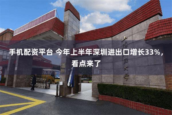手机配资平台 今年上半年深圳进出口增长33%,看点来了