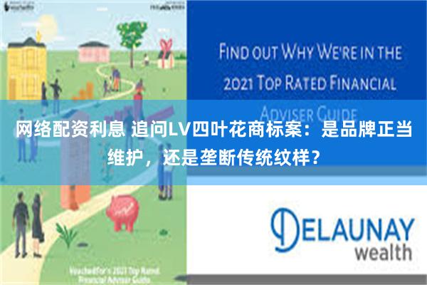 网络配资利息 追问LV四叶花商标案：是品牌正当维护，还是垄断传统纹样？