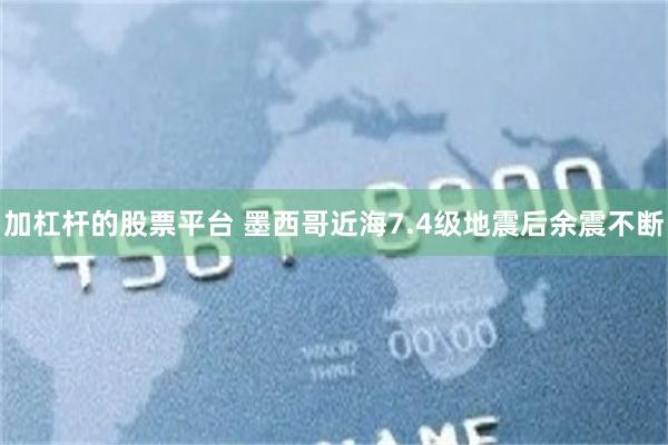 加杠杆的股票平台 墨西哥近海7.4级地震后余震不断