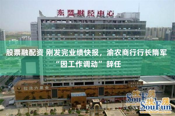 股票融配资 刚发完业绩快报,渝农商行行长隋军 “因工作调动” 辞任