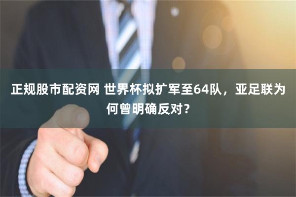 正规股市配资网 世界杯拟扩军至64队,亚足联为何曾明确反对?