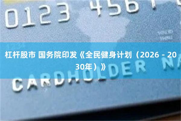 杠杆股市 国务院印发《全民健身计划(2026-2030年)》