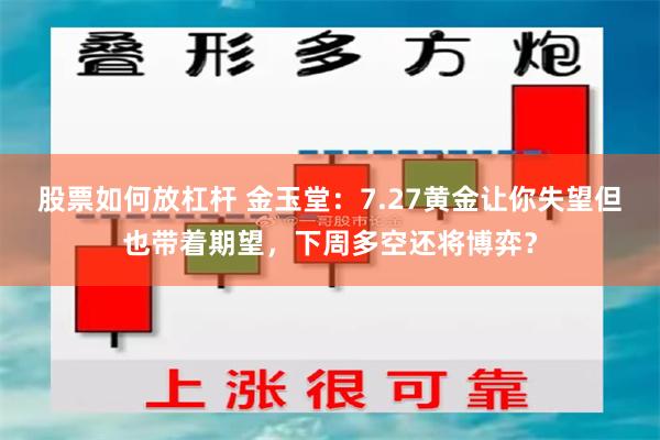 股票如何放杠杆 金玉堂：7.27黄金让你失望但也带着期望，下周多空还将博弈？