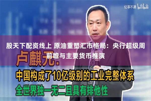 股天下配资线上 原油重塑汇市格局：央行超级周前瞻与主要货币推演