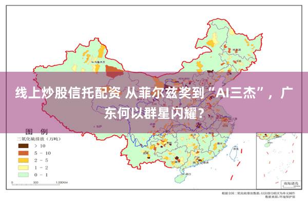 线上炒股信托配资 从菲尔兹奖到“AI三杰”,广东何以群星闪耀?