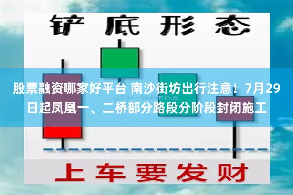 股票融资哪家好平台 南沙街坊出行注意！7月29日起凤凰一、二桥部分路段分阶段封闭施工