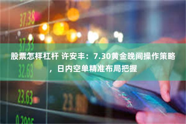 股票怎样杠杆 许安丰：7.30黄金晚间操作策略，日内空单精准布局把握