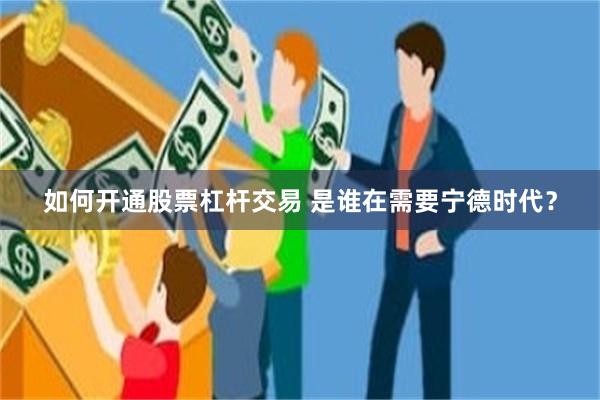 如何开通股票杠杆交易 是谁在需要宁德时代？