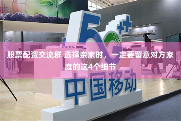 股票配资交流群 选择亲家时，一定要留意对方家庭的这4个细节