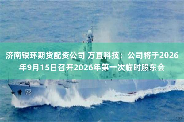 济南银环期货配资公司 方直科技：公司将于2026年9月15日召开2026年第一次临时股东会