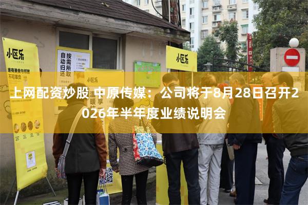 上网配资炒股 中原传媒：公司将于8月28日召开2026年半年度业绩说明会