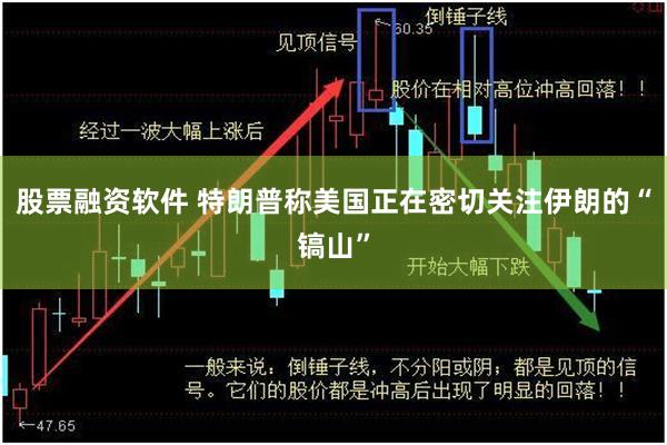 股票融资软件 特朗普称美国正在密切关注伊朗的“镐山”