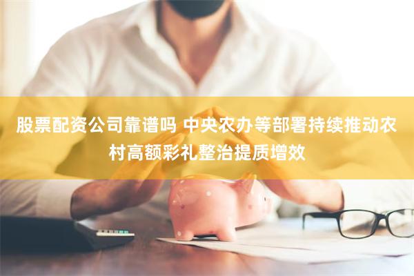 股票配资公司靠谱吗 中央农办等部署持续推动农村高额彩礼整治提质增效